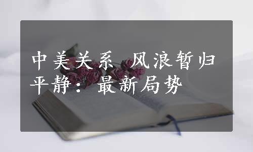 中美关系 风浪暂归平静：最新局势