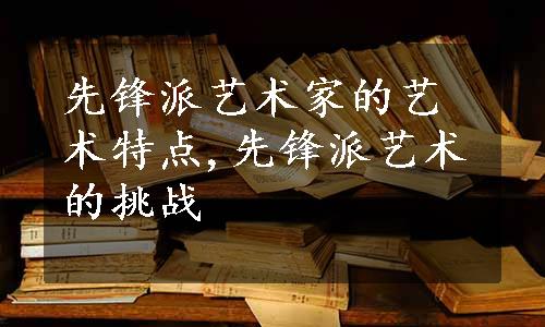 先锋派艺术家的艺术特点,先锋派艺术的挑战