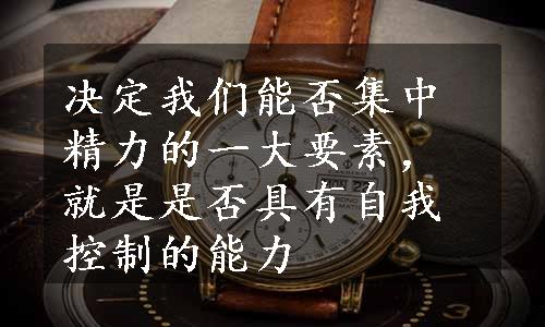决定我们能否集中精力的一大要素，就是是否具有自我控制的能力