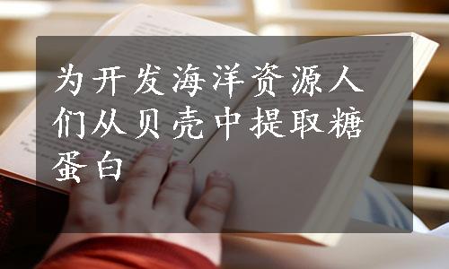 为开发海洋资源人们从贝壳中提取糖蛋白
