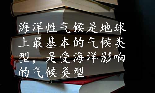 海洋性气候是地球上最基本的气候类型，是受海洋影响的气候类型