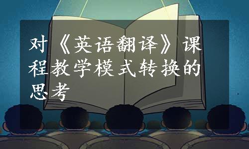 对《英语翻译》课程教学模式转换的思考