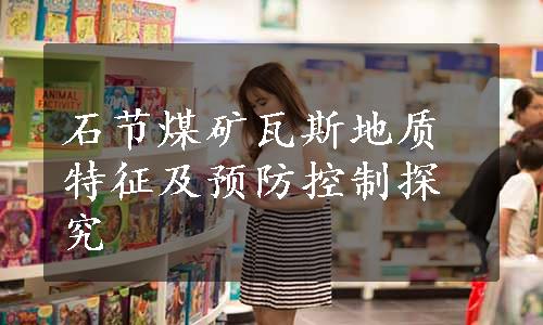 石节煤矿瓦斯地质特征及预防控制探究