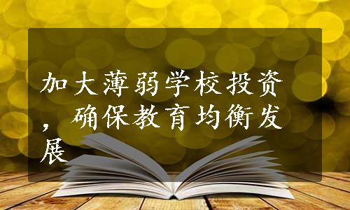 加大薄弱学校投资，确保教育均衡发展
