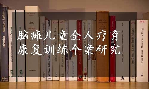 脑瘫儿童全人疗育康复训练个案研究