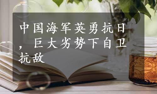 中国海军英勇抗日，巨大劣势下自卫抗敌