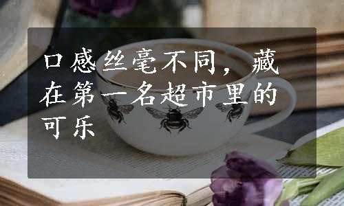 口感丝毫不同，藏在第一名超市里的可乐