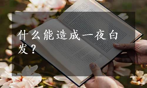 什么能造成一夜白发？