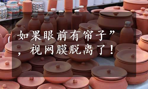 如果眼前有帘子”，视网膜脱离了！