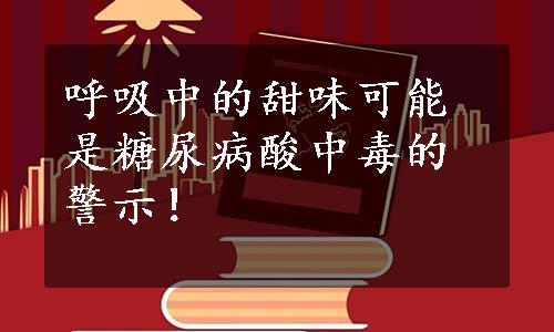 呼吸中的甜味可能是糖尿病酸中毒的警示！