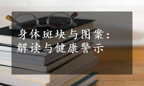 身体斑块与图案：解读与健康警示