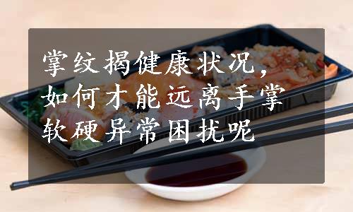 掌纹揭健康状况，如何才能远离手掌软硬异常困扰呢