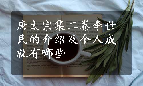 唐太宗集二卷李世民的介绍及个人成就有哪些
