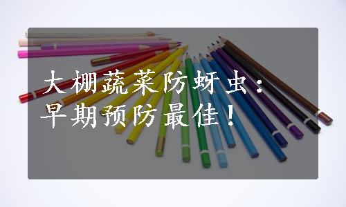 大棚蔬菜防蚜虫：早期预防最佳！