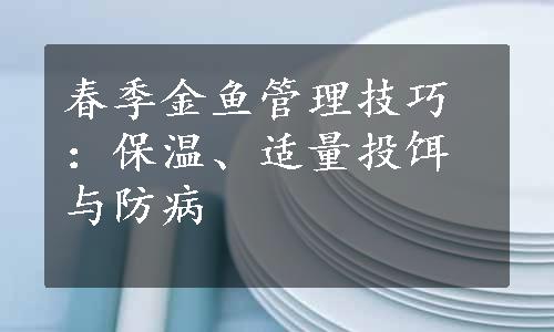 春季金鱼管理技巧：保温、适量投饵与防病