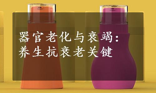 器官老化与衰竭：养生抗衰老关键