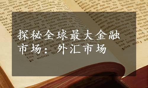 探秘全球最大金融市场：外汇市场
