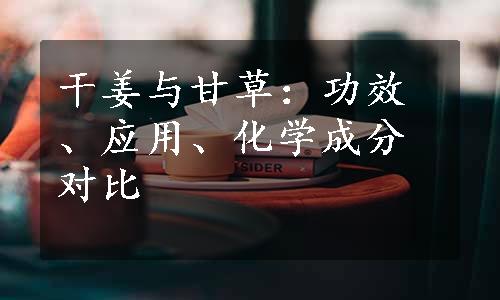 干姜与甘草：功效、应用、化学成分对比
