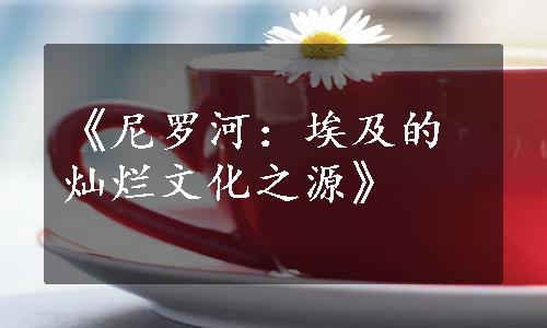《尼罗河：埃及的灿烂文化之源》