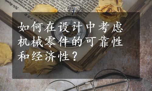 如何在设计中考虑机械零件的可靠性和经济性？