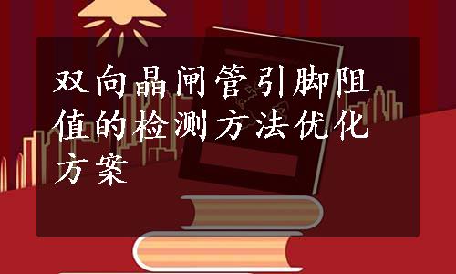 双向晶闸管引脚阻值的检测方法优化方案