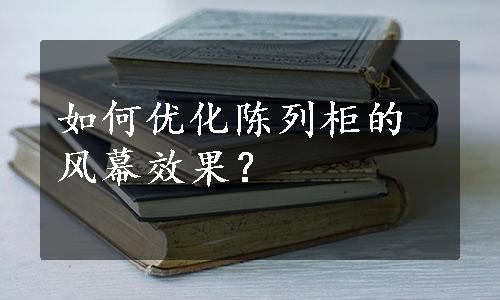 如何优化陈列柜的风幕效果？