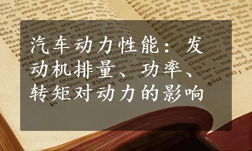 汽车动力性能：发动机排量、功率、转矩对动力的影响