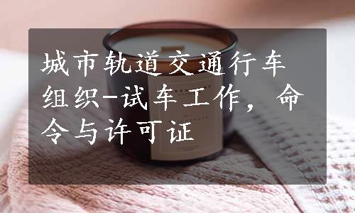 城市轨道交通行车组织-试车工作，命令与许可证