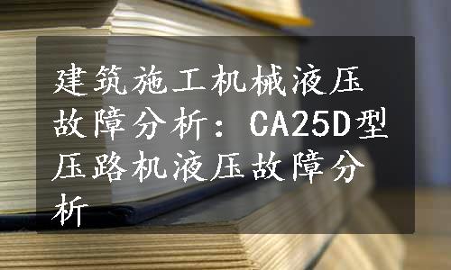 建筑施工机械液压故障分析：CA25D型压路机液压故障分析