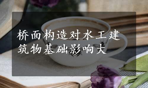 桥面构造对水工建筑物基础影响大