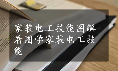 家装电工技能图解-看图学家装电工技能
