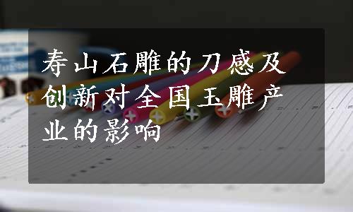 寿山石雕的刀感及创新对全国玉雕产业的影响
