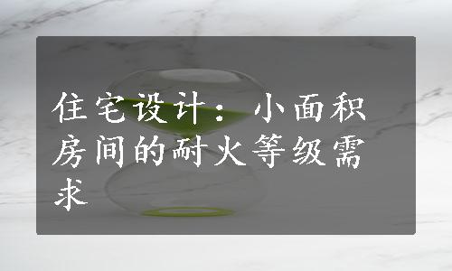 住宅设计：小面积房间的耐火等级需求