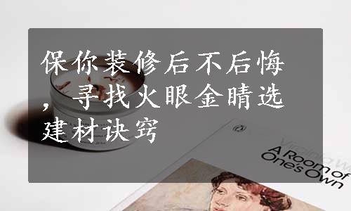保你装修后不后悔，寻找火眼金睛选建材诀窍