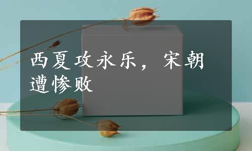 西夏攻永乐，宋朝遭惨败