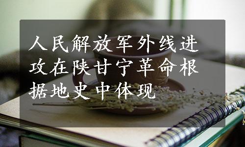 人民解放军外线进攻在陕甘宁革命根据地史中体现