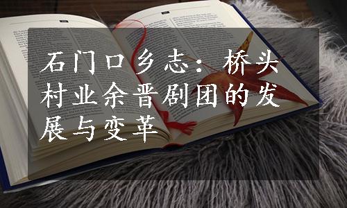 石门口乡志：桥头村业余晋剧团的发展与变革