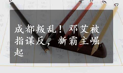 成都叛乱！邓艾被指谋反，新霸主崛起