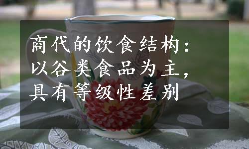 商代的饮食结构：以谷类食品为主，具有等级性差别