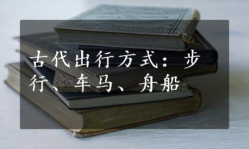 古代出行方式：步行、车马、舟船