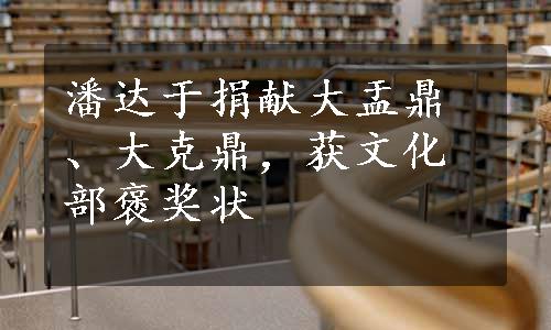 潘达于捐献大盂鼎、大克鼎，获文化部褒奖状