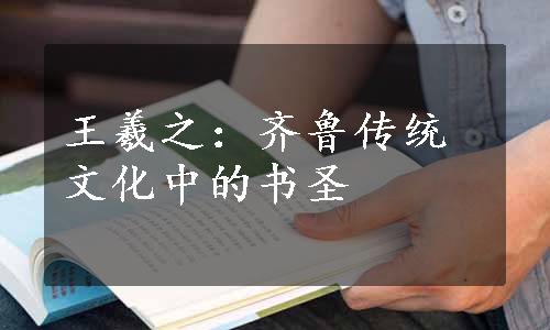 王羲之：齐鲁传统文化中的书圣