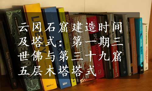 云冈石窟建造时间及塔式：第一期三世佛与第三十九窟五层木塔塔式