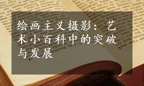 绘画主义摄影：艺术小百科中的突破与发展
