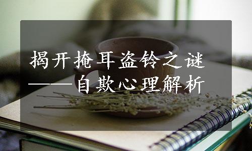 揭开掩耳盗铃之谜——自欺心理解析