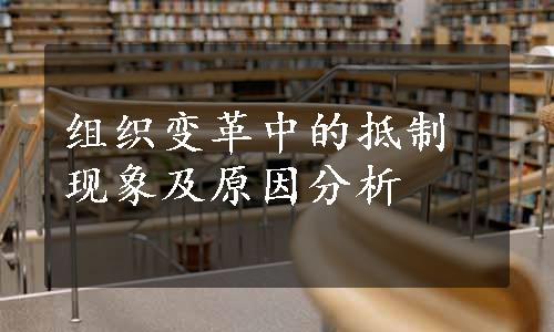 组织变革中的抵制现象及原因分析