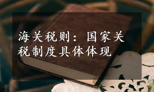 海关税则：国家关税制度具体体现