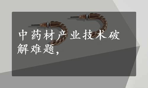 中药材产业技术破解难题,