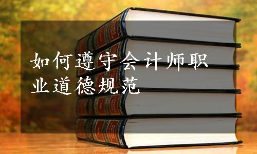 如何遵守会计师职业道德规范