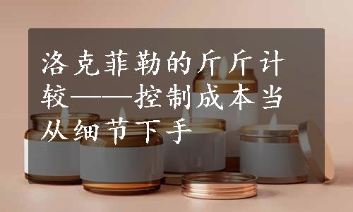 洛克菲勒的斤斤计较——控制成本当从细节下手